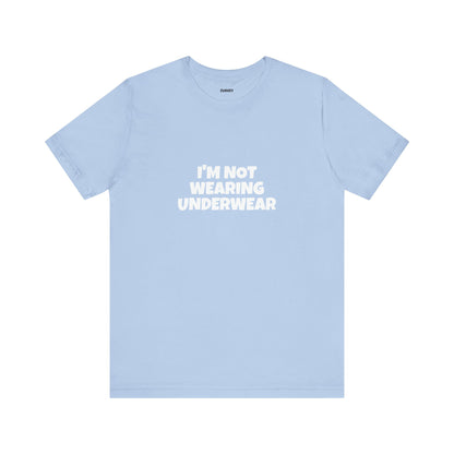 I'm Not Wearing Underwear Funny Tee